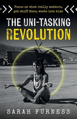 The Uni-Tasking Revolution: Focus on What Really Matters, Get Stuff Done, Waste Less Time by Furness, Sarah