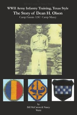 WWII Army Infantry Training, Texas Style: The Story of Dean H. Olson by McCarron, William
