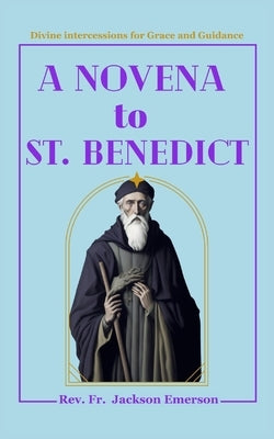 A Novena To St. Benedict: Divine intercessions for Grace and Guidance by Emerson, Jackson