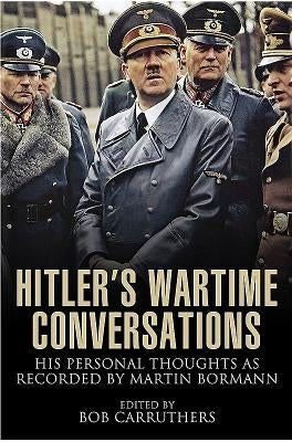 Hitler's Wartime Conversations: His Personal Thoughts as Recorded by Martin Bormann by Carruthers, Bob