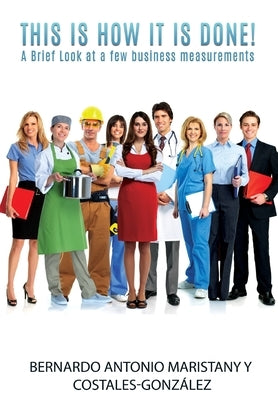 This is how IT is done!: A Brief Look at a few business measurements by Maristany, Bernardo Antonio