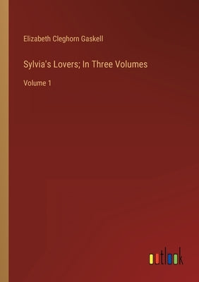 Sylvia's Lovers; In Three Volumes: Volume 1 by Gaskell, Elizabeth Cleghorn