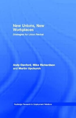 New Unions, New Workplaces: Strategies for Union Revival by Danford, Andy