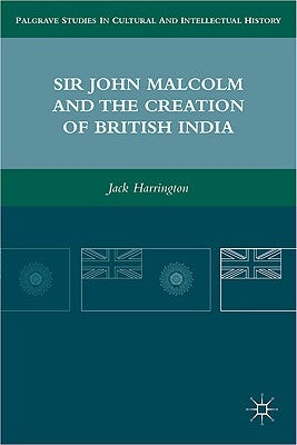 Sir John Malcolm and the Creation of British India by Harrington, J.