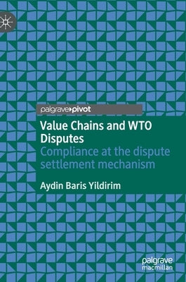 Value Chains and Wto Disputes: Compliance at the Dispute Settlement Mechanism by Yildirim, Aydin Baris