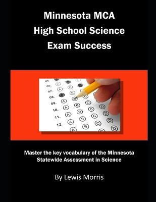 Minnesota MCA High School Science Exam Success: Master the Key Vocabulary of the Minnesota Statewide Assessment in Science by Morris, Lewis