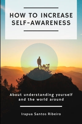 How to increase self-awareness: About understanding yourself and the world around by Santos Ribeiro, Irapua