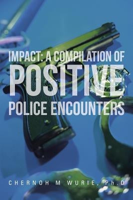 Impact: A Compilation of Positive Police Encounters by Wurie Ph. D., Chernoh M.