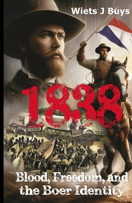 1838: Blood, Freedom, and the Boer Identity by Buys, Wiets J.