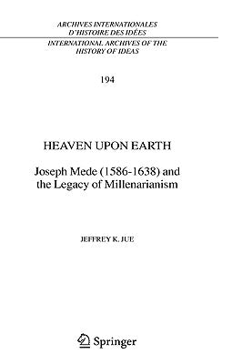 Heaven Upon Earth: Joseph Mede (1586-1638) and the Legacy of Millenarianism by Jue, Jeffrey K.