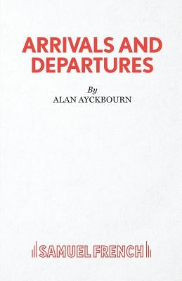 Arrivals and Departures by Ayckbourn, Alan