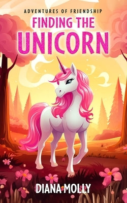 Finding the Unicorn: (Girls and Unicorn, Friendship, Fantasy & Magic, Adventure, Book for girls 8-12) by Molly, Diana