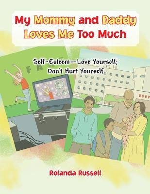 My Mommy and Daddy Loves Me Too Much: Self-Esteem-Love Yourself; Don't Hurt Yourself by Russell, Rolanda