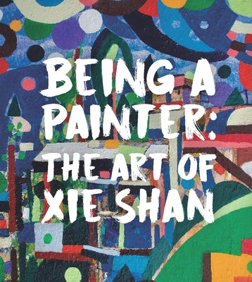 Being a Painter: The Art of XIE Shan by Gong, Joshua