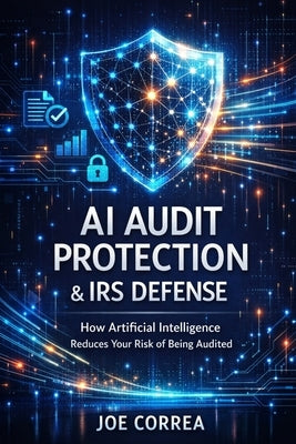 AI Audit Protection & IRS Defense: How Artificial Intelligence Reduces Your Risk of Being Audited by Correa, Joe