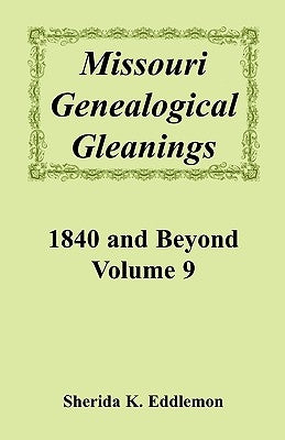 Missouri Genealogical Gleanings, 1840 and Beyond, Volume 9 by Eddlemon, Sherida K.