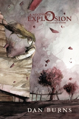 A Necessary Explosion: Collected Poems by Burns, Dan