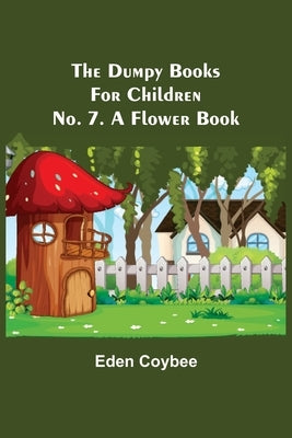 The Dumpy Books for Children; No. 7. A Flower Book by Coybee, Eden