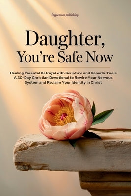 Daughter, You're Safe Now: Healing Parental Betrayal with Scripture and Somatic Tools: A 30-Day Christian Devotional to Rewire Your Nervous System and by Publishing, Coffeeroom