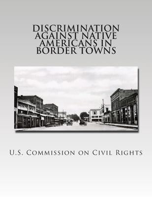 Discrimination Against Native Americans in Border Towns by Civil Rights, U. S. Commission on