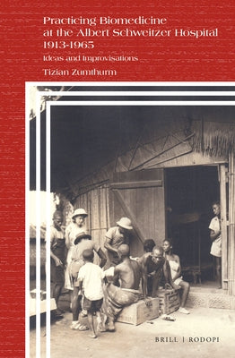 Practicing Biomedicine at the Albert Schweitzer Hospital 1913-1965: Ideas and Improvisations by Zumthurm, Tizian