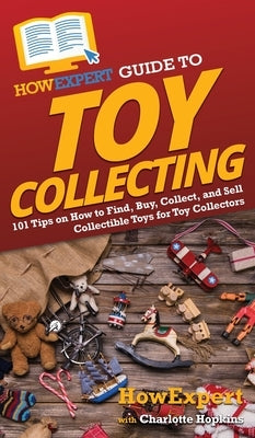 HowExpert Guide to Toy Collecting: 101 Tips on How to Find, Buy, Collect, and Sell Collectible Toys for Toy Collectors by Howexpert