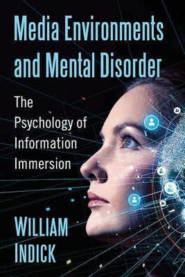 Media Environments and Mental Disorder: The Psychology of Information Immersion by Indick, William