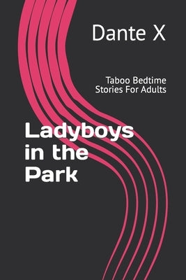 Ladyboys in the Park: Taboo Bedtime Stories For Adults by X, Dante