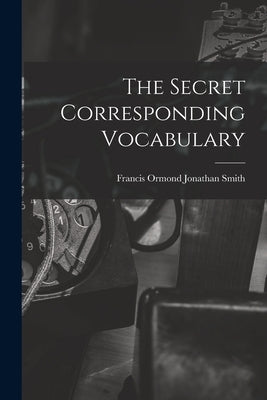 The Secret Corresponding Vocabulary by Smith, Francis Ormond Jonathan