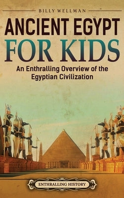 Ancient Egypt for Kids: An Enthralling Overview of the Egyptian Civilization by Wellman, Billy