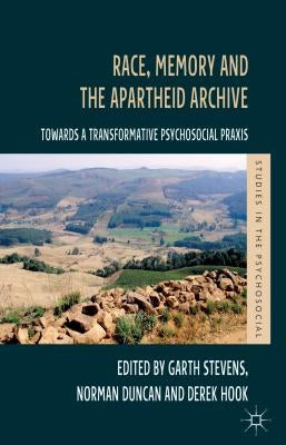 Race, Memory and the Apartheid Archive: Towards a Transformative Psychosocial Praxis by Stevens, G.