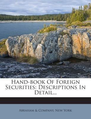 Hand-Book of Foreign Securities: Descriptions in Detail... by Abraham &. Company, New York