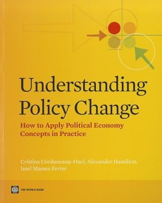 Understanding Policy Change: How to Apply Political Economy Concepts in Practice by Corduneanu-Huci, Cristina