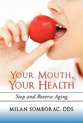 Your Mouth, Your Health: Stop and Reverse Aging by Somborac, Milan
