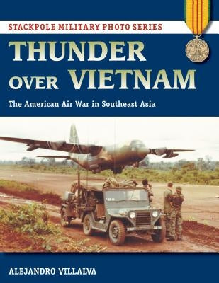 Thunder Over Vietnam: The American Air War in Southeast Asia by Villalva, Alejandro