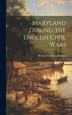 Maryland During the English Civil Wars by Steiner, Bernard Christian 1867-1926