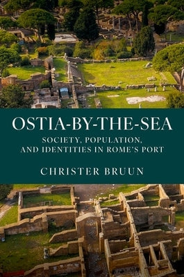 Ostia-By-The-Sea: Society, Population, and Identities in Rome's Port by Bruun, Christer