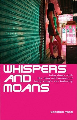 Whispers and Moans: Interviews with the Men and Women of Hong Kong's Sex Industry by Yang, Yeeshan