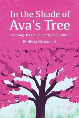 In the Shade of Ava's Tree: Surviving HELLP, Stillbirth, and Rebirth by Krawecki, Melissa