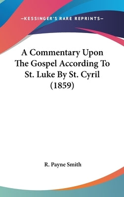 A Commentary Upon The Gospel According To St. Luke By St. Cyril (1859) by Payne Smith, R.