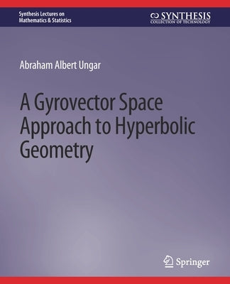 A Gyrovector Space Approach to Hyperbolic Geometry by Ungar, Abraham