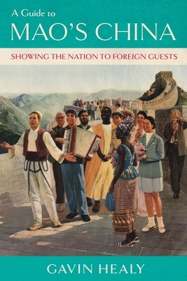 A Guide to Mao's China: Showing the Nation to Foreign Guests by Healy, Gavin