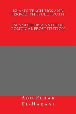 Islam's Teachings And Terror, The Full Truth, ISLAMOPHOBIA AND THE POLITICAL PROSTITUTION by El-Hakani, Abo-Elhak