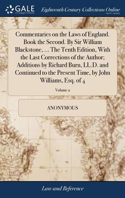 Commentaries on the Laws of England. Book the Second. By Sir William Blackstone, ... The Tenth Edition, With the Last Corrections of the Author; Addit by Anonymous