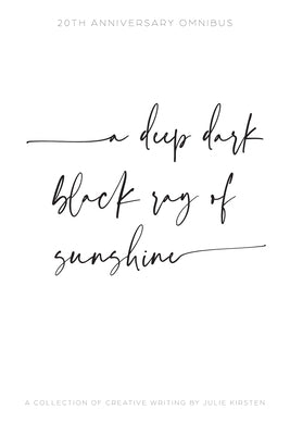A deep dark black ray of sunshine: a collection of creative writing by Kirsten, Julie