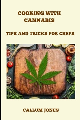 Cooking With Cannabis: Tips and Tricks for Chefs by Jones, Callum