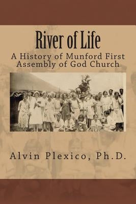 River of Life: A History of Munford First Assembly of God Church by Plexico Ph. D., Alvin A.