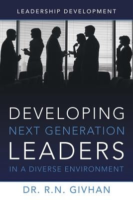 Developing Next Generation Leaders in a Diverse Environment: Leadership Development by Givhan, R. N.