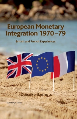 European Monetary Integration 1970-79: British and French Experiences by Ikemoto, s.