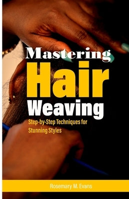 Mastering Hair Weaving: Step-by-Step Techniques for Stunning Styles by M. Evans, Rosemary